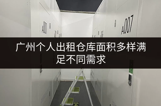 广州个人出租仓库面积多样满足不同需求 广州个人出租仓库面积多样满足不同需求