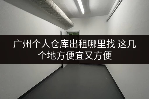 广州个人仓库出租哪里找 这几个地方便宜又方便