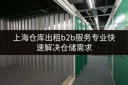上海仓库出租b2b服务专业快速解决仓储需求
