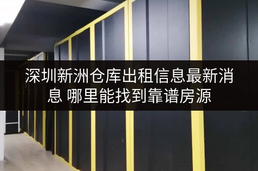 深圳新洲仓库出租信息最新消息 哪里能找到靠谱房源
