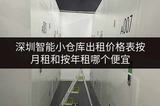 深圳智能小仓库出租价格表按月租和按年租哪个便宜