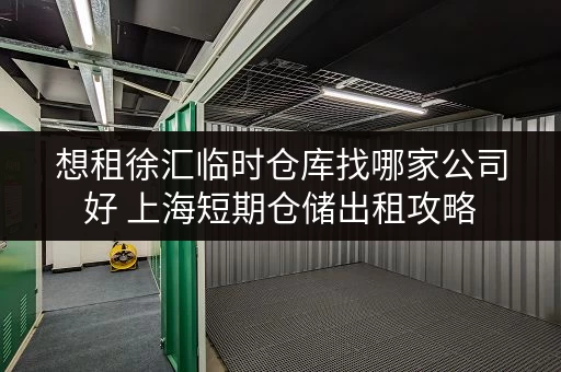 想租徐汇临时仓库找哪家公司好 上海短期仓储出租攻略