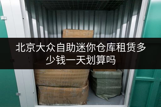 北京大众自助迷你仓库租赁多少钱一天划算吗