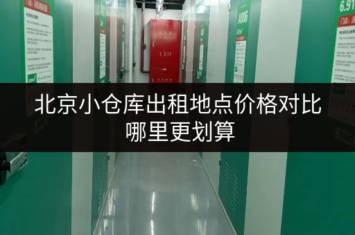北京小仓库出租地点价格对比 哪里更划算