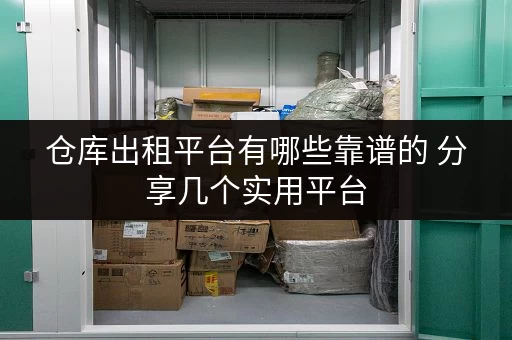仓库出租平台有哪些靠谱的 分享几个实用平台