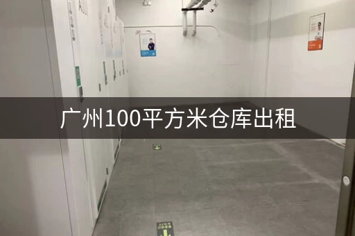 广州100平方米仓库出租，广州仓库租赁价格