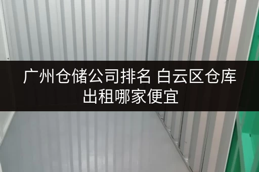广州仓储公司排名 白云区仓库出租哪家便宜