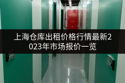 上海仓库出租价格行情最新2023年市场报价一览 上海仓库出租价格行情最新2023年市场报价一览