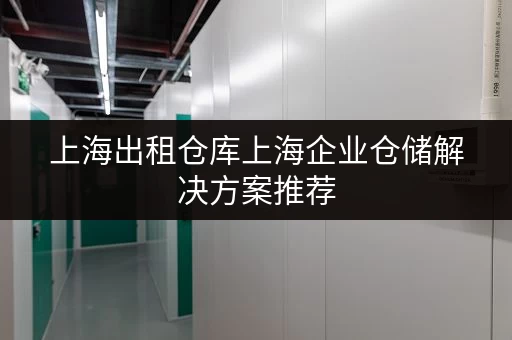上海出租仓库上海企业仓储解决方案推荐 上海出租仓库上海企业仓储解决方案推荐
