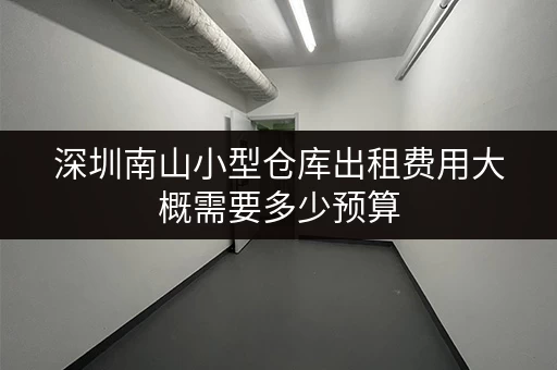 深圳南山小型仓库出租费用大概需要多少预算