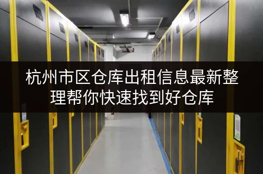 杭州市区仓库出租信息最新整理帮你快速找到好仓库 杭州市区仓库出租信息最新整理帮你快速找到好仓库