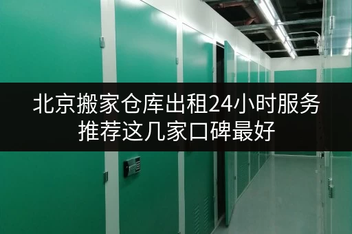 北京搬家仓库出租24小时服务推荐这几家口碑最好