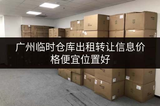 广州临时仓库出租转让信息价格便宜位置好