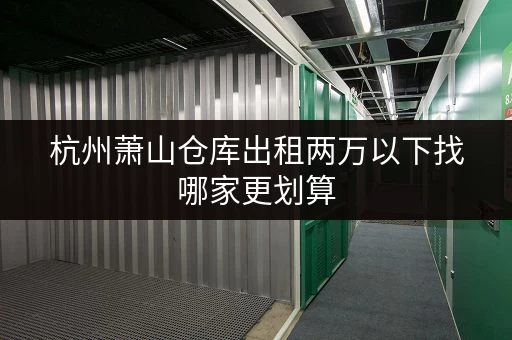 杭州萧山仓库出租两万以下找哪家更划算