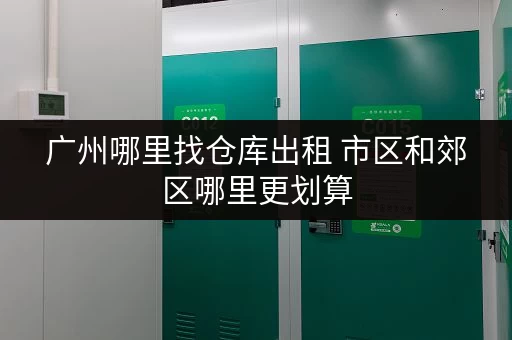 广州哪里找仓库出租 市区和郊区哪里更划算
