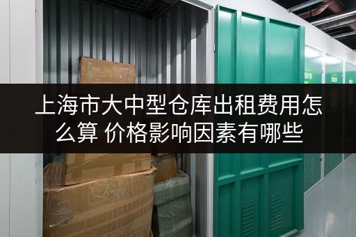 上海市大中型仓库出租费用怎么算 价格影响因素有哪些