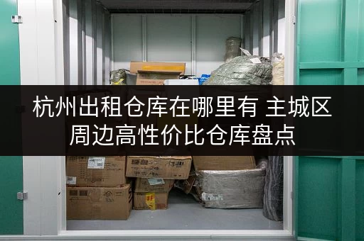 杭州出租仓库在哪里有 主城区周边高性价比仓库盘点