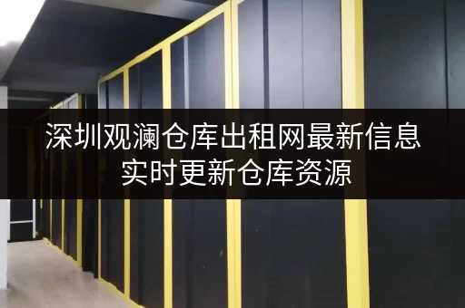 深圳观澜仓库出租网最新信息 实时更新仓库资源