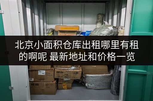 北京小面积仓库出租哪里有租的啊呢 最新地址和价格一览