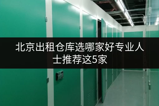 北京出租仓库选哪家好专业人士推荐这5家