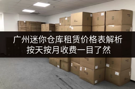 广州迷你仓库租赁价格表解析 按天按月收费一目了然
