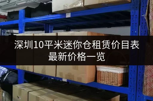 深圳10平米迷你仓租赁价目表最新价格一览
