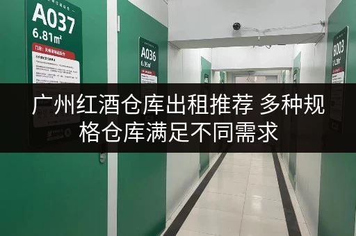 广州红酒仓库出租推荐 多种规格仓库满足不同需求