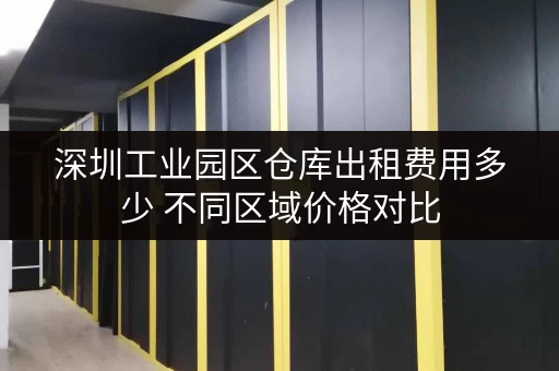 深圳工业园区仓库出租费用多少 不同区域价格对比