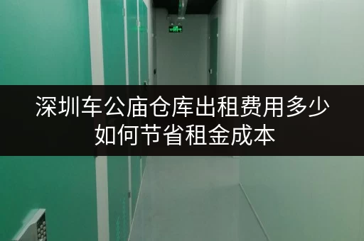 深圳车公庙仓库出租费用多少 如何节省租金成本