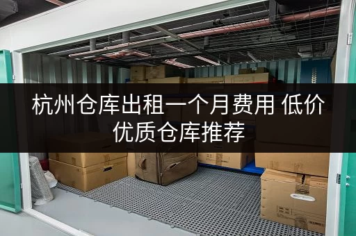 杭州仓库出租一个月费用 低价优质仓库推荐