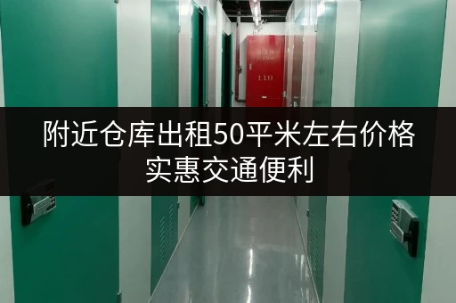 附近仓库出租50平米左右价格实惠交通便利