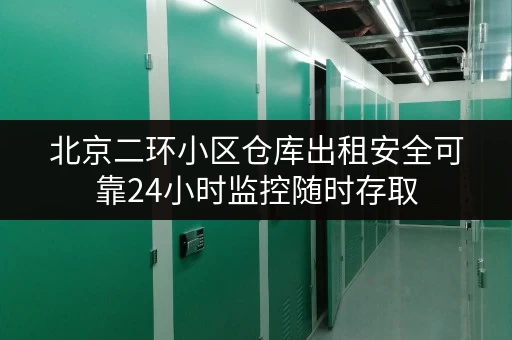 北京二环小区仓库出租安全可靠24小时监控随时存取