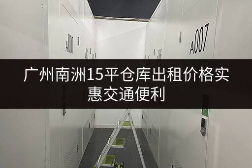 广州南洲15平仓库出租价格实惠交通便利