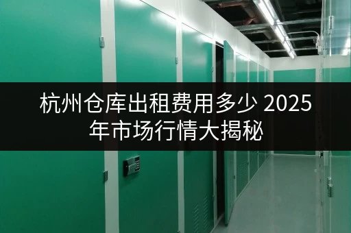 杭州仓库出租费用多少 2025年市场行情大揭秘