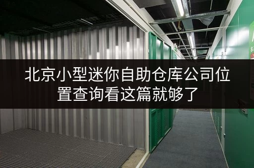 北京小型迷你自助仓库公司位置查询看这篇就够了