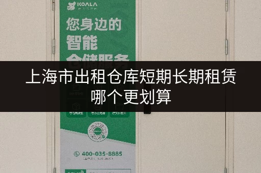 上海市出租仓库短期长期租赁哪个更划算