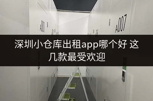 深圳小仓库出租app哪个好 这几款最受欢迎