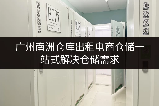 广州南洲仓库出租电商仓储一站式解决仓储需求