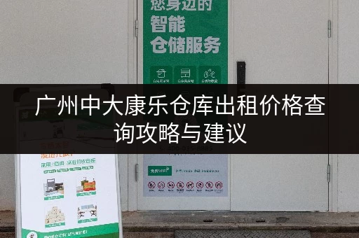 广州中大康乐仓库出租价格查询攻略与建议 广州中大康乐仓库出租价格查询攻略与建议