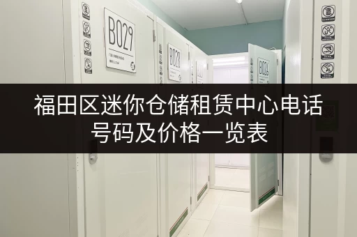 福田区迷你仓储租赁中心电话号码及价格一览表