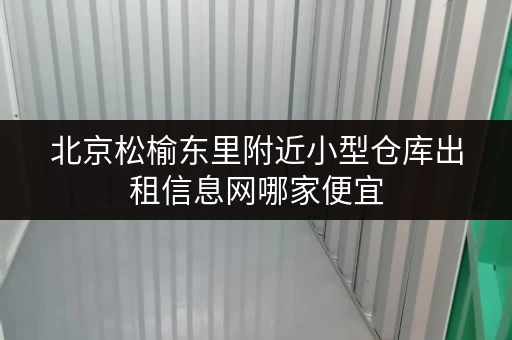 北京松榆东里附近小型仓库出租信息网哪家便宜