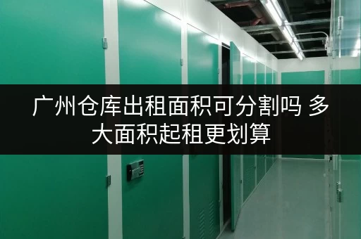 广州仓库出租面积可分割吗 多大面积起租更划算