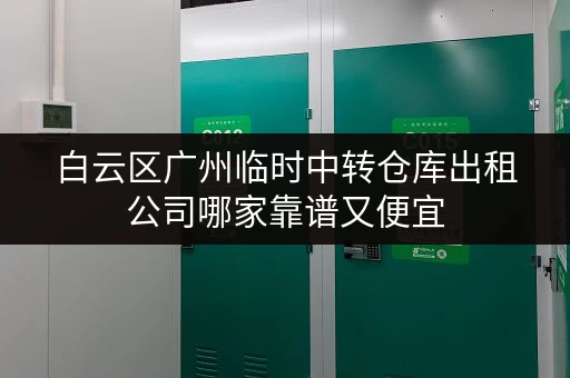 白云区广州临时中转仓库出租公司哪家靠谱又便宜