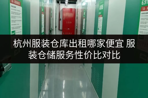 杭州服装仓库出租哪家便宜 服装仓储服务性价比对比 杭州服装仓库出租哪家便宜 服装仓储服务性价比对比