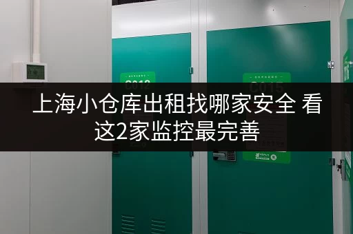 上海小仓库出租找哪家安全 看这2家监控最完善 上海小仓库出租找哪家安全 看这2家监控最完善