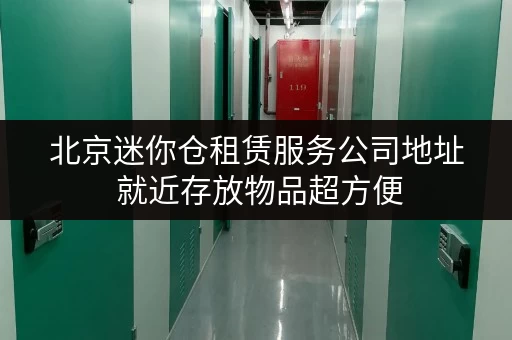 北京迷你仓租赁服务公司地址 就近存放物品超方便 北京迷你仓租赁服务公司地址 就近存放物品超方便