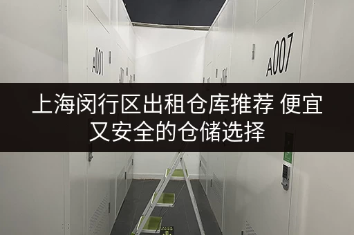 上海闵行区出租仓库推荐 便宜又安全的仓储选择 上海闵行区出租仓库推荐 便宜又安全的仓储选择