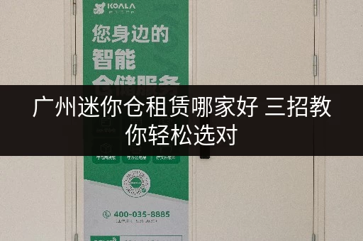 广州迷你仓租赁哪家好 三招教你轻松选对