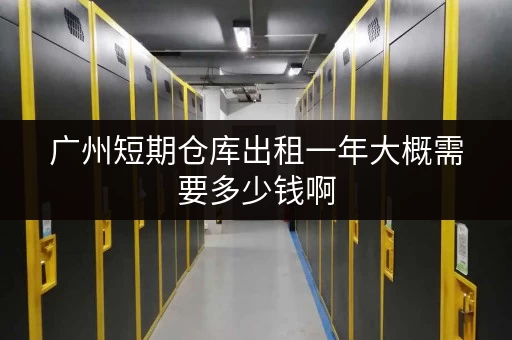 广州短期仓库出租一年大概需要多少钱啊 广州短期仓库出租一年大概需要多少钱啊