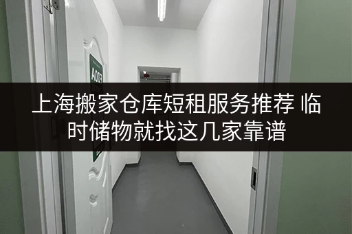 上海搬家仓库短租服务推荐 临时储物就找这几家靠谱 上海搬家仓库短租服务推荐 临时储物就找这几家靠谱